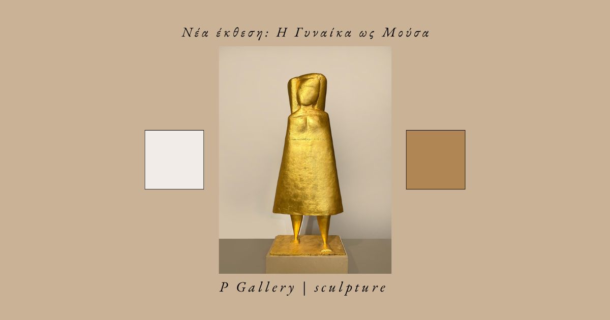 P Gallery | sculpture - Νέα έκθεση: Η Γυναίκα ως Μούσα